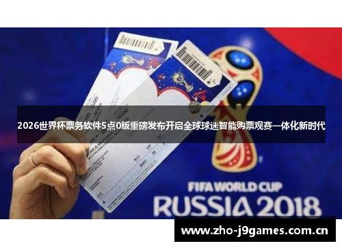 2026世界杯票务软件5点0版重磅发布开启全球球迷智能购票观赛一体化新时代