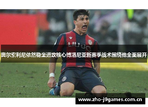 奥尔索利尼依然稳坐进攻核心博洛尼亚新赛季战术围绕他全面展开